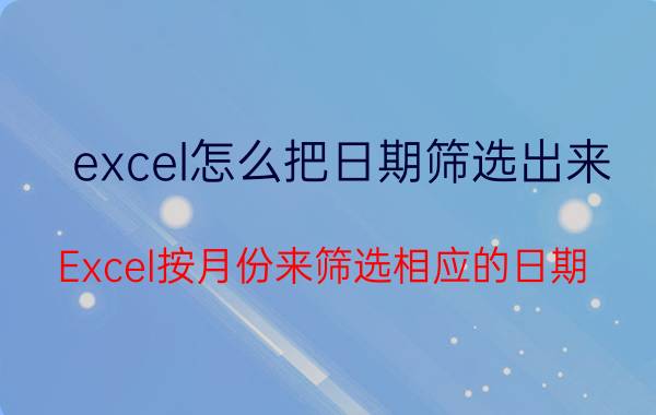 excel怎么把日期筛选出来 Excel按月份来筛选相应的日期？